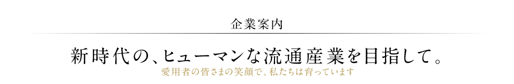 【企業案内】新時代の、ヒューマンな流通産業を目指して。愛用者の皆さまの笑顔で、私たちは育っています