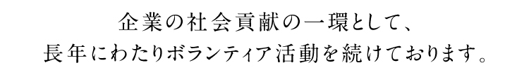 企業の社会貢献の一環として、長年にわたりボランティア活動を続けております。